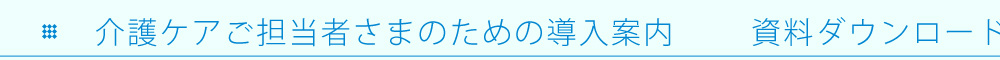 介護ケアご担当者さまのための導入案内        資料ダウンロード 